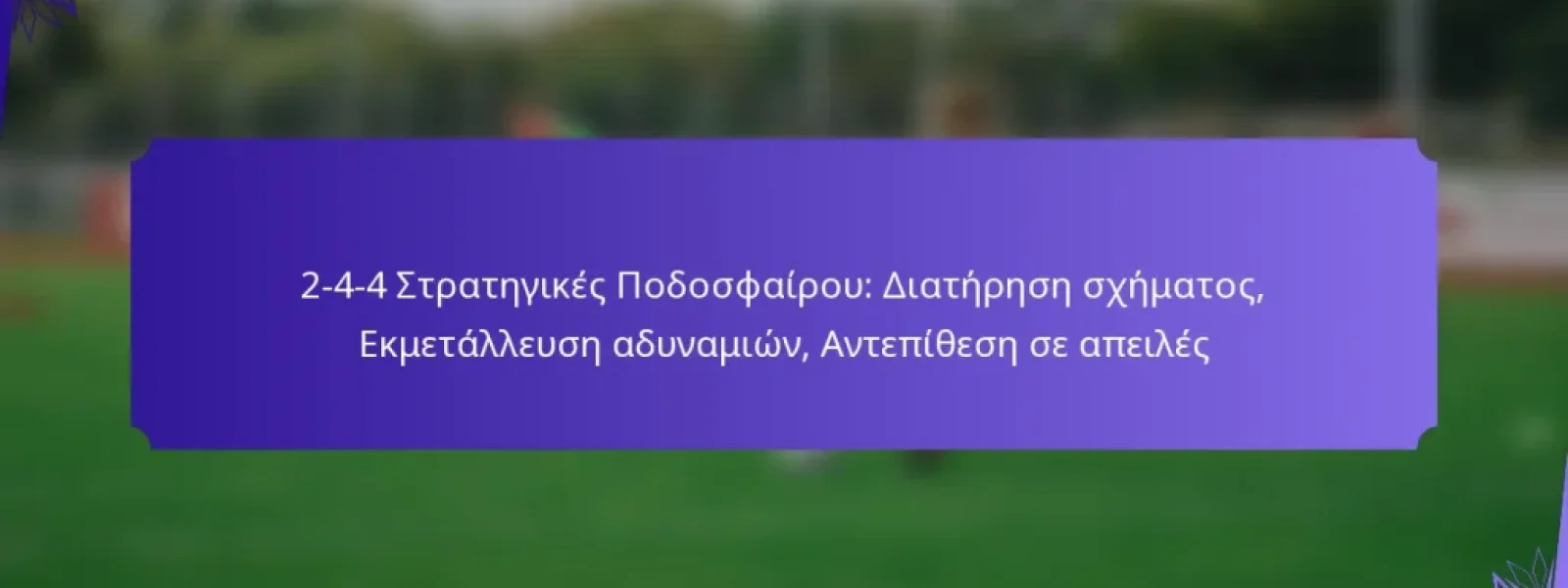 2-4-4 Στρατηγικές Ποδοσφαίρου: Διατήρηση σχήματος, Εκμετάλλευση αδυναμιών, Αντεπίθεση σε απειλές