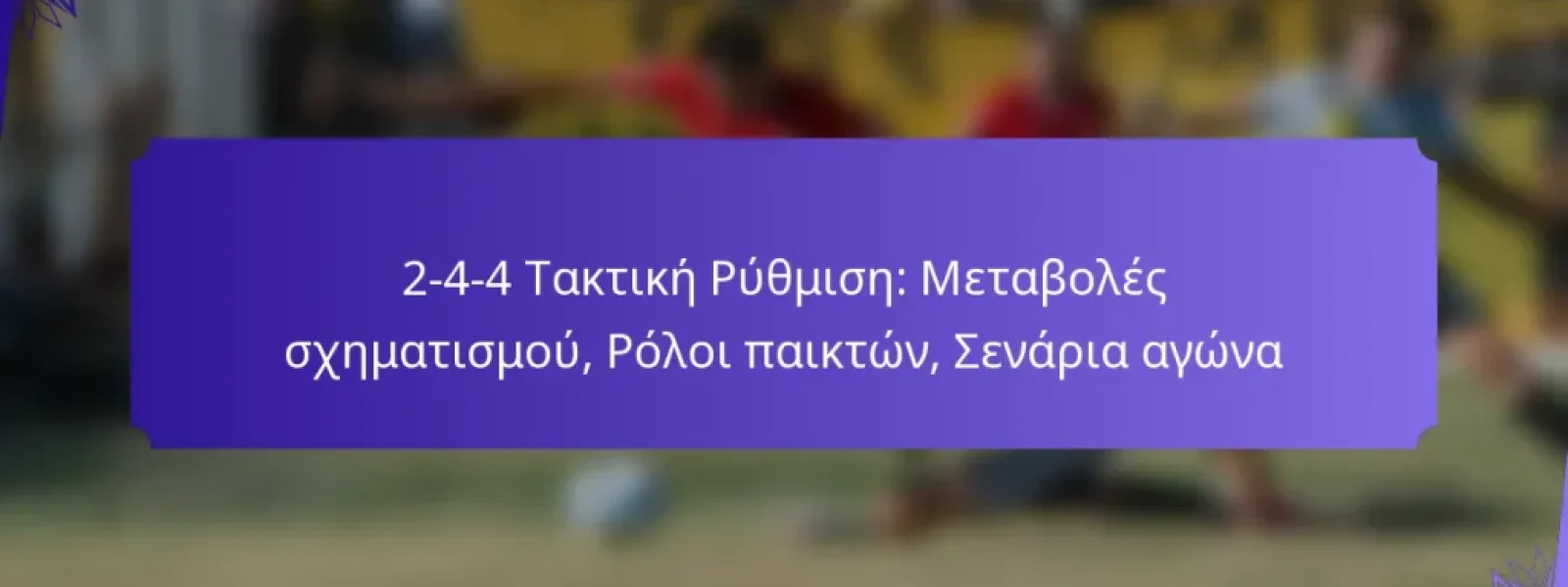 2-4-4 Τακτική Ρύθμιση: Μεταβολές σχηματισμού, Ρόλοι παικτών, Σενάρια αγώνα