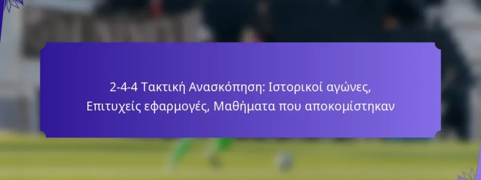2-4-4 Τακτική Ανασκόπηση: Ιστορικοί αγώνες, Επιτυχείς εφαρμογές, Μαθήματα που αποκομίστηκαν